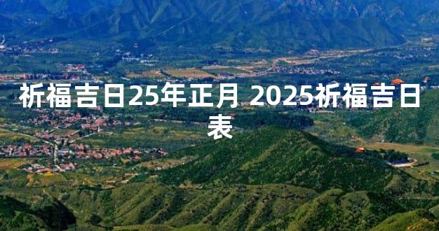 祈福吉日25年正月 2025祈福吉日表